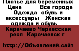 Платье для беременных › Цена ­ 700 - Все города Одежда, обувь и аксессуары » Женская одежда и обувь   . Карачаево-Черкесская респ.,Карачаевск г.